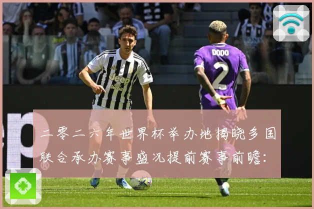 二零二六年世界杯举办地揭晓多国联合承办赛事盛况提前赛事前瞻：最新赛事动态与深度分析