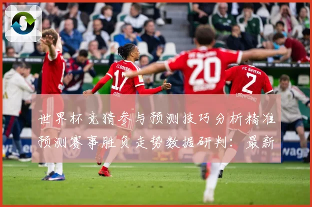世界杯竞猜参与预测技巧分析精准预测赛事胜负走势数据研判：最新赛事动态与深度分析