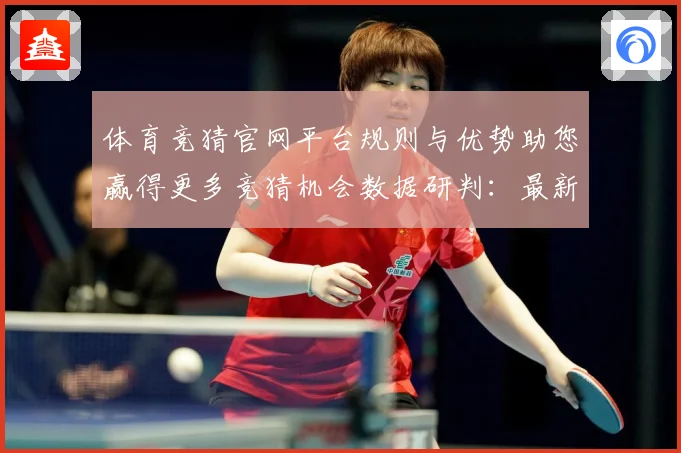 体育竞猜官网平台规则与优势助您赢得更多竞猜机会数据研判：最新赛事动态与深度分析