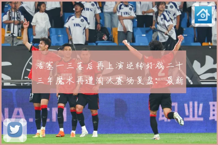 活塞一三落后再上演逆转好戏二十三年魔术再遭淘汰赛场复盘：最新赛事动态与深度分析
