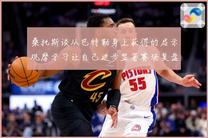桑托斯谈从巴特勒身上获得的启示观摩学习让自己进步显著赛场复盘：最新赛事动态与深度分析