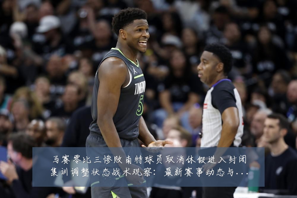马赛零比三惨败南特球员取消休假进入封闭集训调整状态战术观察:最新赛事动态与深度分析
