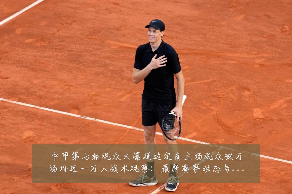 中甲第七轮观众火爆延边定南主场观众破万场均近一万人战术观察:最新赛事动态与深度分析