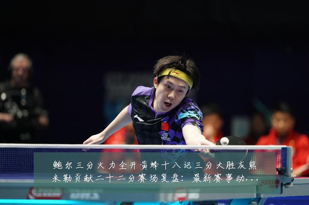 鲍尔三分火力全开黄蜂十八记三分大胜灰熊米勒贡献二十二分赛场复盘:最新赛事动态与深度分析