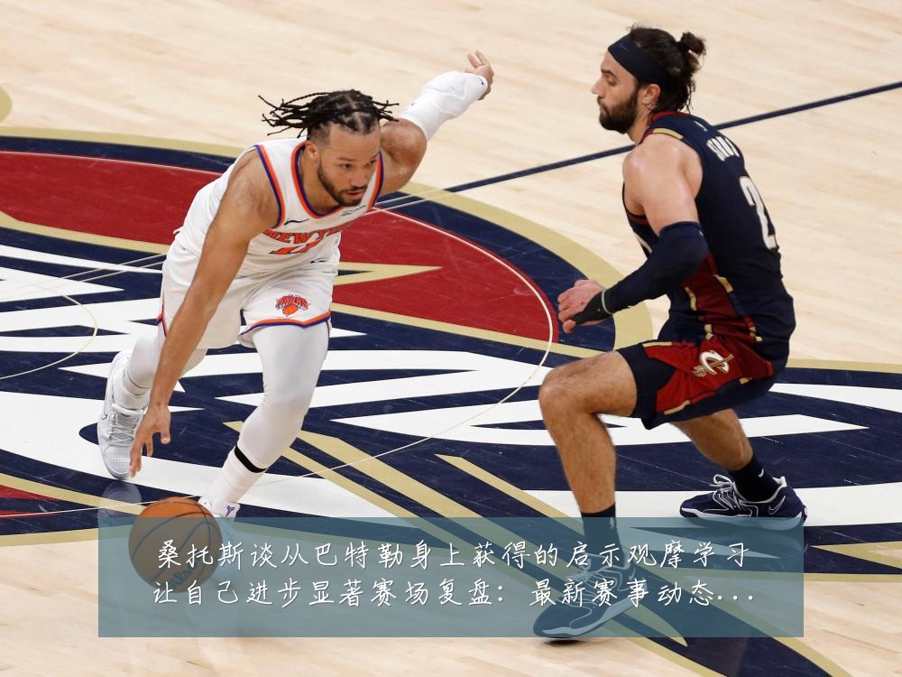 桑托斯谈从巴特勒身上获得的启示观摩学习让自己进步显著赛场复盘:最新赛事动态与深度分析