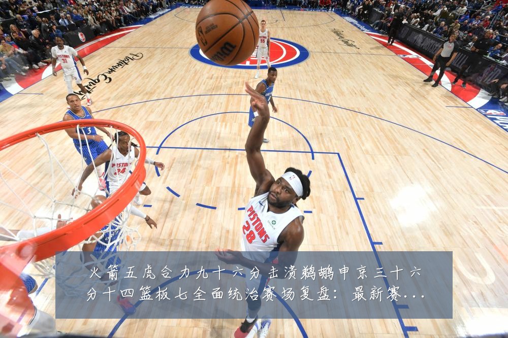火箭五虎合力九十六分击溃鹈鹕申京三十六分十四篮板七全面统治赛场复盘:最新赛事动态与深度分析
