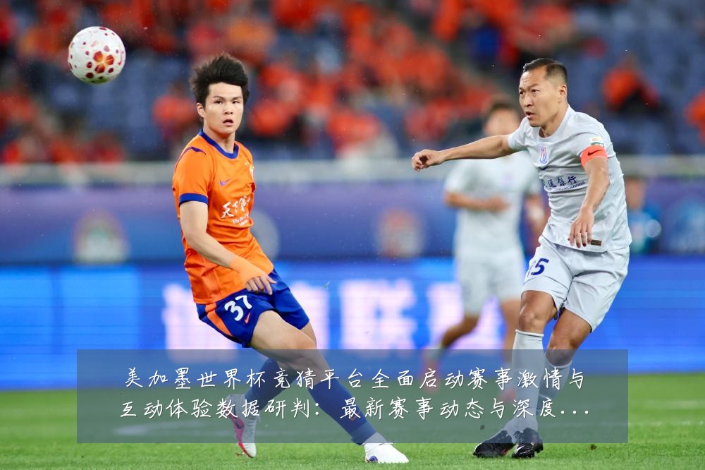 美加墨世界杯竞猜平台全面启动赛事激情与互动体验数据研判:最新赛事动态与深度分析